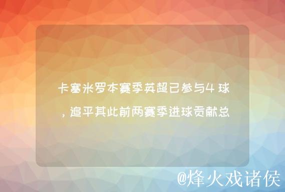 卡塞米罗本赛季联赛4球入账,追平个人英超单赛季最佳纪录 卡塞米罗本赛季联赛4球入账,追平个人英超单赛季最佳纪录